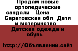 Продам новые ортопедические сандали › Цена ­ 3 000 - Саратовская обл. Дети и материнство » Детская одежда и обувь   